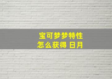 宝可梦梦特性怎么获得 日月